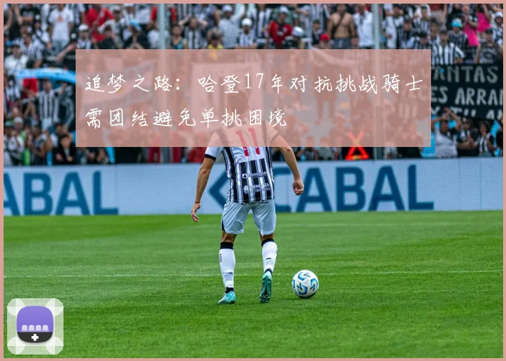 追梦之路：哈登17年对抗挑战骑士需团结避免单挑困境