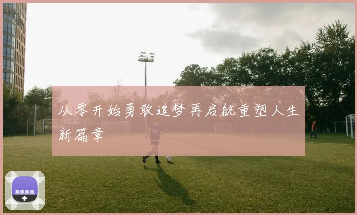 从零开始勇敢追梦再启航重塑人生新篇章
