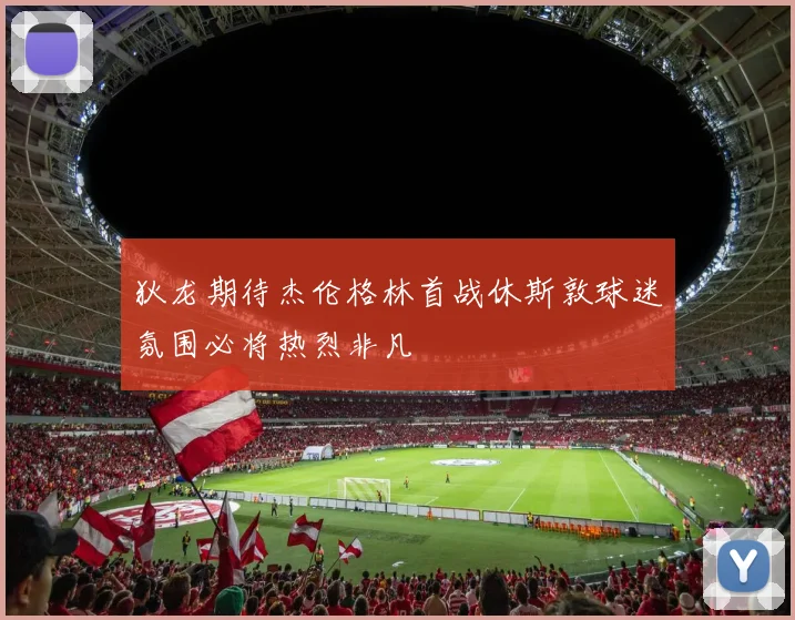 狄龙期待杰伦格林首战休斯敦球迷氛围必将热烈非凡