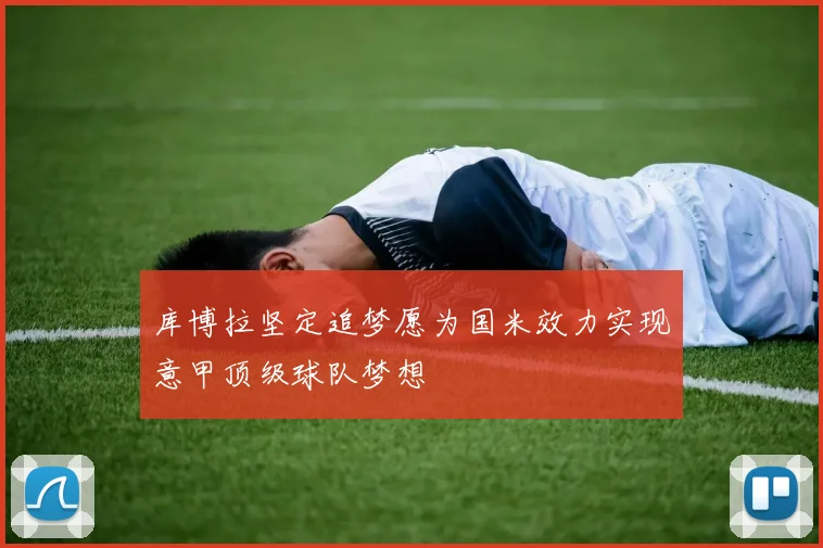 库博拉坚定追梦愿为国米效力实现意甲顶级球队梦想