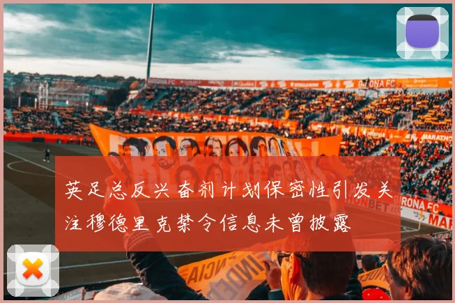英足总反兴奋剂计划保密性引发关注穆德里克禁令信息未曾披露